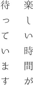 楽しい時間が待っています