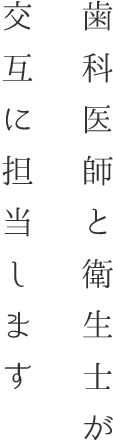 歯科医師と衛生士が交互に担当します