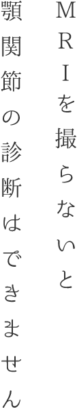 MRIをとらないと顎関節の診断はできません