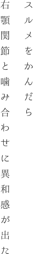 スルメをかんだら右顎関節と噛み合わせに異和感が出た