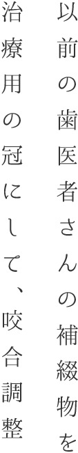 以前の歯医者さんの補綴物を治療用の冠にして、咬合調整をおこないました