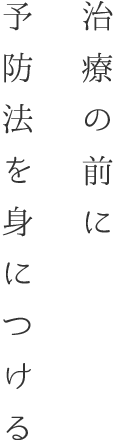 治療の前に、予防法を身につける