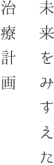 未来をみすえた治療計画